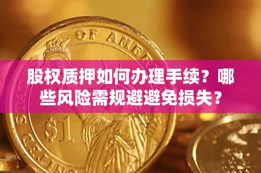 济南股权质押如何办理手续？哪些风险需规避避免损失？