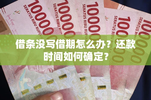 济南借条没写借期怎么办？还款时间如何确定？