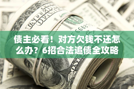 济南债主必看！对方欠钱不还怎么办？6招合法追债全攻略