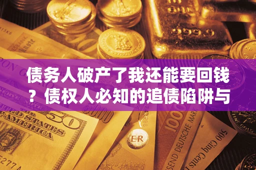 济南债务人破产了我还能要回钱？债权人必知的追债陷阱与破局之道