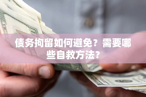 济南债务拘留如何避免？需要哪些自救方法？
