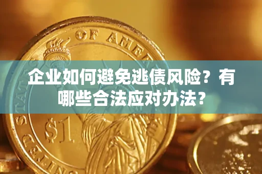 济南企业如何避免逃债风险？有哪些合法应对办法？