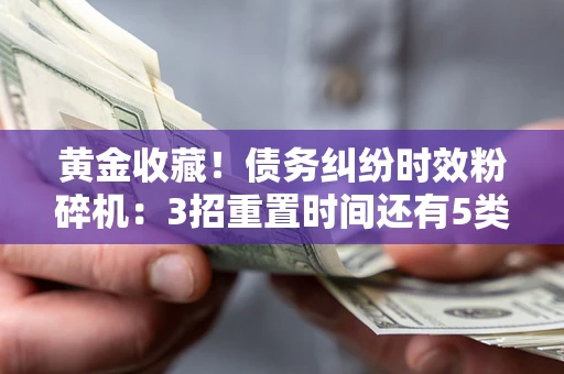 济南黄金收藏！债务纠纷时效粉碎机：3招重置时间还有5类不设年限的特殊债务