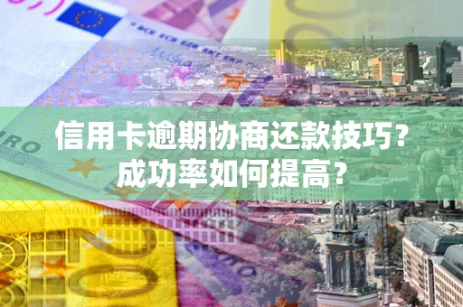 济南信用卡逾期协商还款技巧？成功率如何提高？