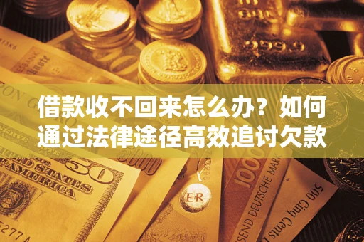 济南借款收不回来怎么办?如何通过法律途径高效追讨欠款? 济南借款收不回来怎么办?如何通过法律途径高效追讨欠款?