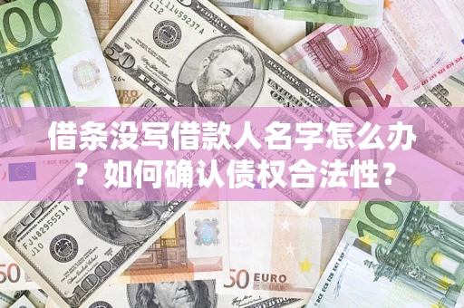 济南借条没写借款人名字怎么办？如何确认债权合法性？
