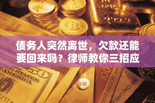 济南债务人突然离世，欠款还能要回来吗？律师教你三招应对