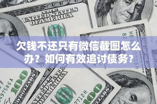 济南欠钱不还只有微信截图怎么办？如何有效追讨债务？