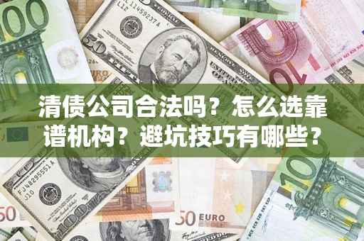 济南清债公司合法吗？怎么选靠谱机构？避坑技巧有哪些？