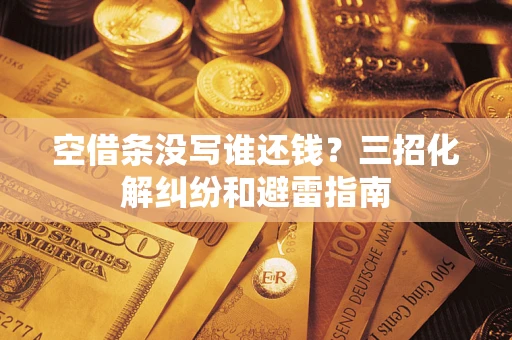 济南空借条没写谁还钱？三招化解纠纷和避雷指南