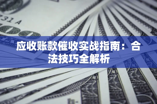 济南应收账款催收实战指南：合法技巧全解析