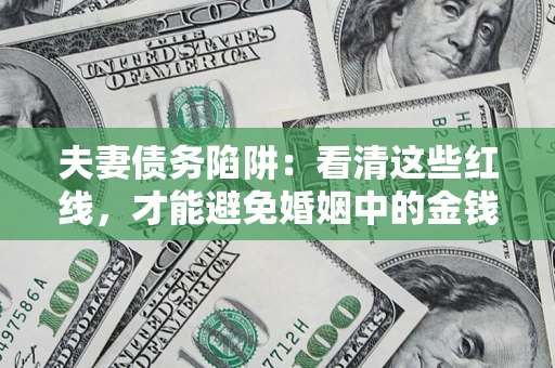 济南夫妻债务陷阱：看清这些红线，才能避免婚姻中的金钱危机