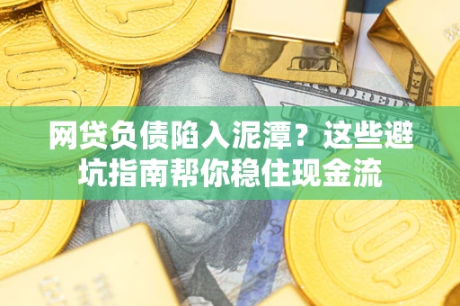 济南网贷负债陷入泥潭？这些避坑指南帮你稳住现金流