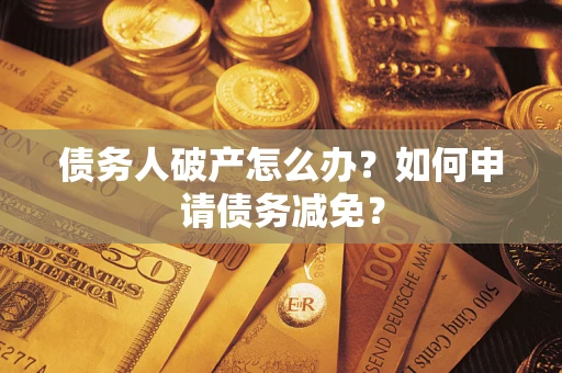 济南债务人破产怎么办？如何申请债务减免？