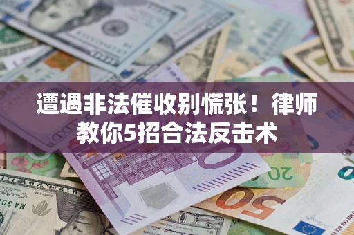 济南遭遇非法催收别慌张！律师教你5招合法反击术