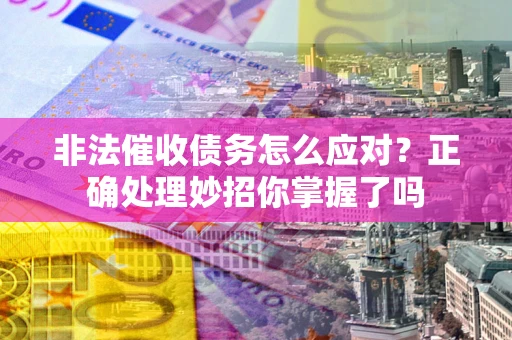 济南非法催收债务怎么应对？正确处理妙招你掌握了吗