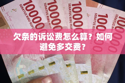济南欠条的诉讼费怎么算？如何避免多交费？