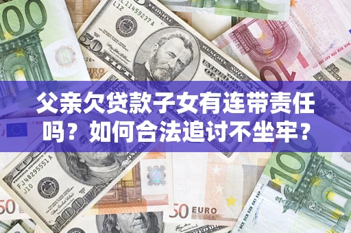 济南父亲欠贷款子女有连带责任吗？如何合法追讨不坐牢？