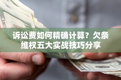 济南诉讼费如何精确计算？欠条维权五大实战技巧分享