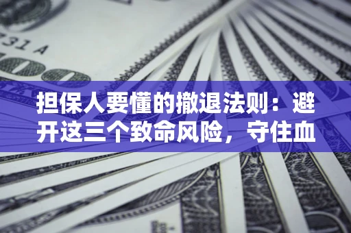 济南担保人要懂的撤退法则：避开这三个致命风险，守住血汗钱