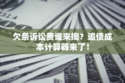 济南欠条诉讼费谁来掏？追债成本计算器来了！