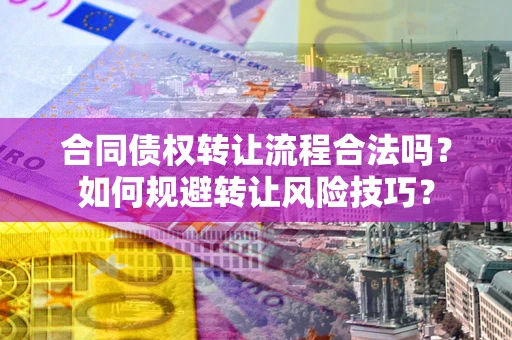 济南合同债权转让流程合法吗？如何规避转让风险技巧？