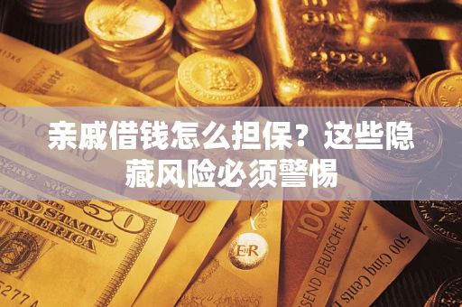 济南亲戚借钱怎么担保？这些隐藏风险必须警惕