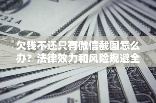 济南欠钱不还只有微信截图怎么办？法律效力和风险规避全解析