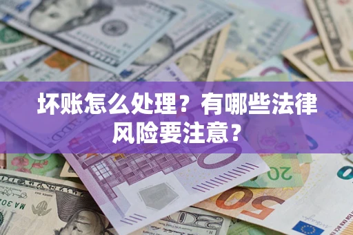 济南坏账怎么处理？有哪些法律风险要注意？
