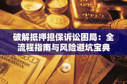济南破解抵押担保诉讼困局:全流程指南与风险避坑宝典 济南破解抵押担保诉讼困局:全流程指南与风险避坑宝典