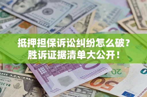 济南抵押担保诉讼纠纷怎么破？胜诉证据清单大公开！