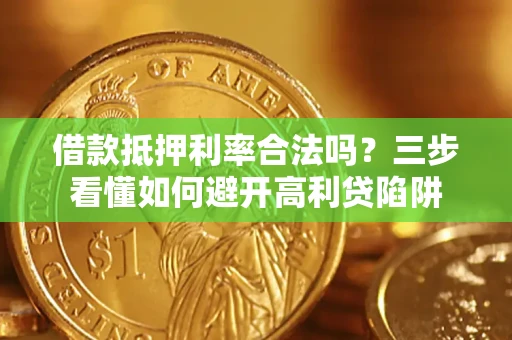 济南借款抵押利率合法吗？三步看懂如何避开高利贷陷阱