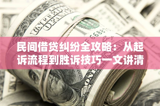 济南民间借贷纠纷全攻略：从起诉流程到胜诉技巧一文讲清