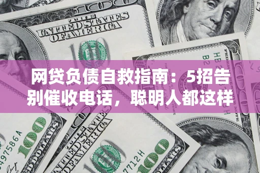 济南网贷负债自救指南：5招告别催收电话，聪明人都这样做