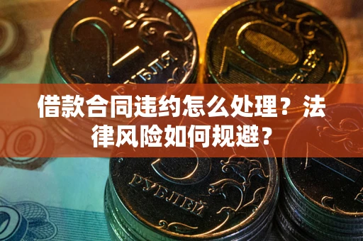 济南借款合同违约怎么处理？法律风险如何规避？