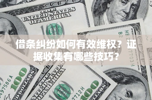 济南借条纠纷如何有效维权？证据收集有哪些技巧？