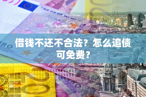 济南借钱不还不合法？怎么追债可免费？