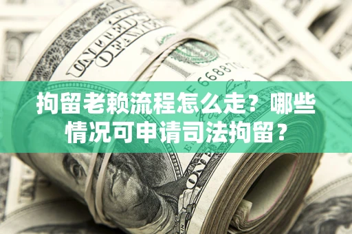 济南拘留老赖流程怎么走?哪些情况可申请司法拘留? 济南拘留老赖流程怎么走?哪些情况可申请司法拘留?