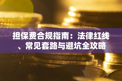 济南担保费合规指南：法律红线、常见套路与避坑全攻略