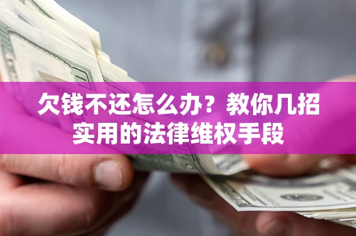 济南欠钱不还怎么办？教你几招实用的法律维权手段