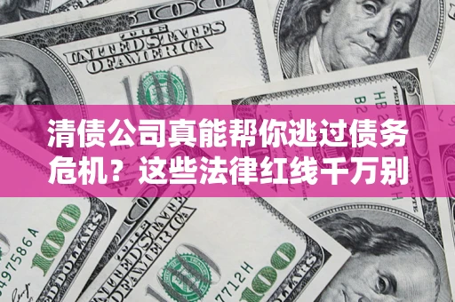 济南清债公司真能帮你逃过债务危机？这些法律红线千万别踩