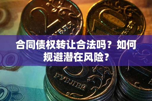 济南合同债权转让合法吗?如何规避潜在风险? 济南合同债权转让合法吗?如何规避潜在风险?