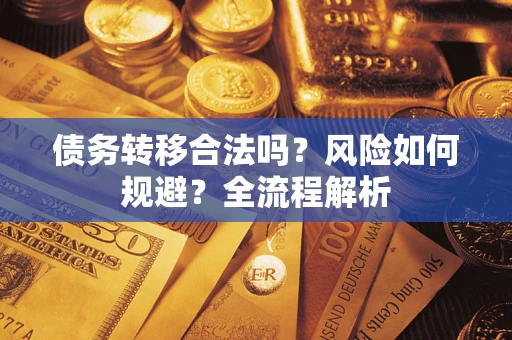 济南债务转移合法吗？风险如何规避？全流程解析