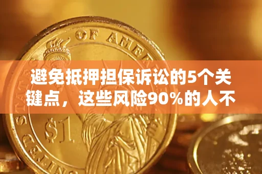 济南避免抵押担保诉讼的5个关键点，这些风险90%的人不知道！