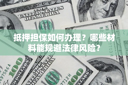 济南抵押担保如何办理？哪些材料能规避法律风险？