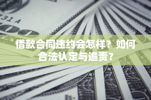 济南借款合同违约会怎样？如何合法认定与追责？