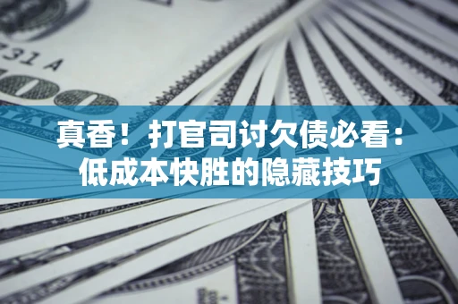 济南真香！打官司讨欠债必看：低成本快胜的隐藏技巧