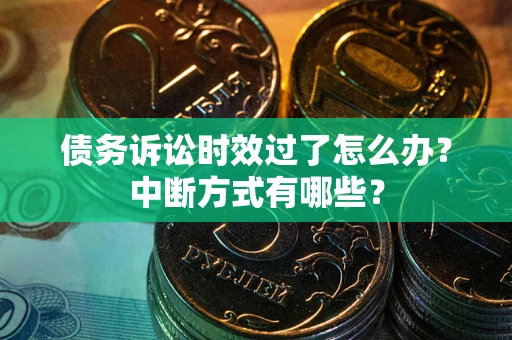 济南债务诉讼时效过了怎么办？中断方式有哪些？