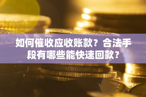 济南如何催收应收账款？合法手段有哪些能快速回款？