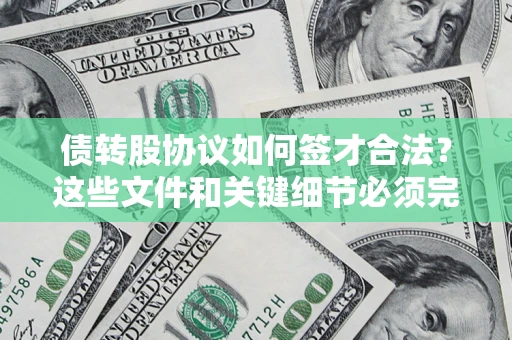 济南债转股协议如何签才合法？这些文件和关键细节必须完整
